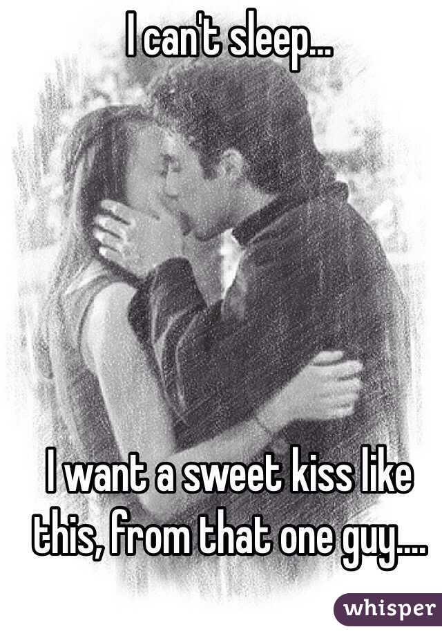 I can't sleep...






I want a sweet kiss like this, from that one guy....