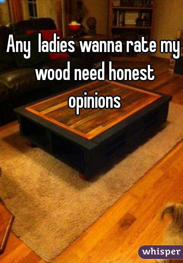 Any  ladies wanna rate my wood need honest opinions