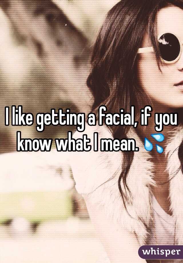 I like getting a facial, if you know what I mean. 💦