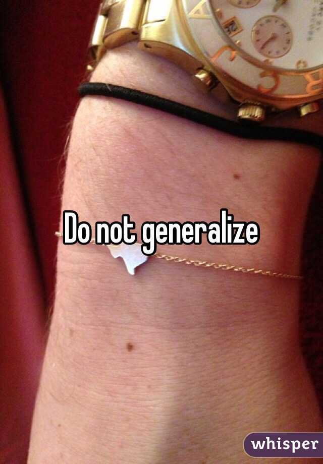 Do not generalize 