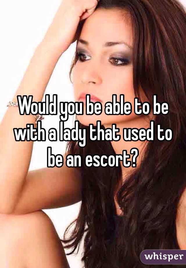 Would you be able to be with a lady that used to be an escort?