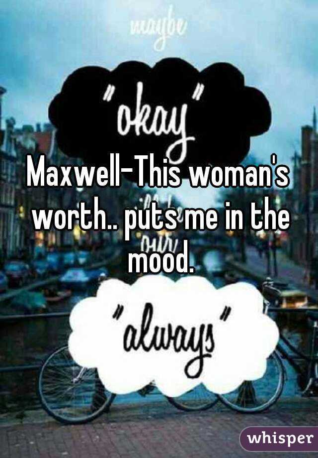 Maxwell-This woman's worth.. puts me in the mood.