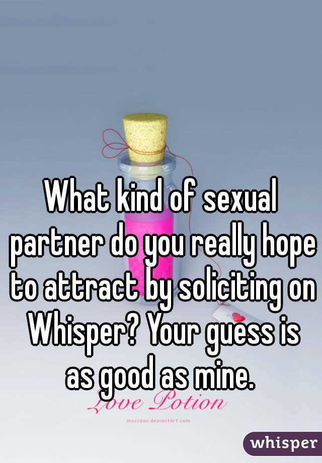 What kind of sexual partner do you really hope to attract by soliciting on Whisper? Your guess is as good as mine. 