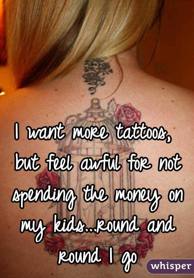 I want more tattoos, but feel awful for not spending the money on my kids...round and round I go