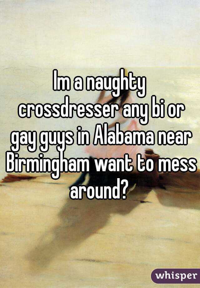 Im a naughty crossdresser any bi or gay guys in Alabama near Birmingham want to mess around? 