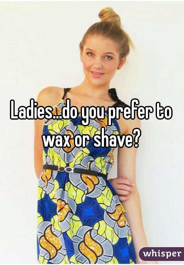 Ladies...do you prefer to wax or shave? 