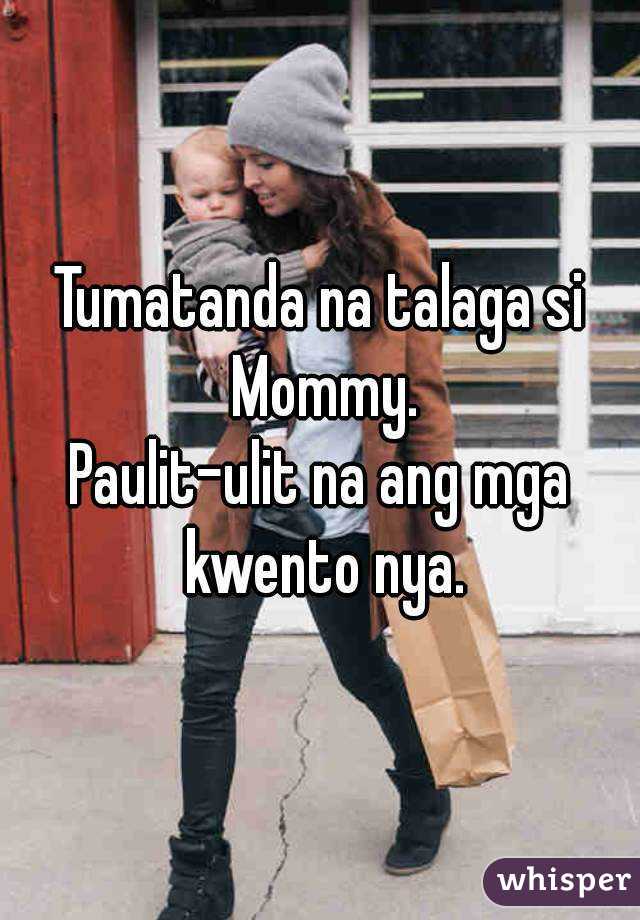 Tumatanda na talaga si Mommy.
Paulit-ulit na ang mga kwento nya.