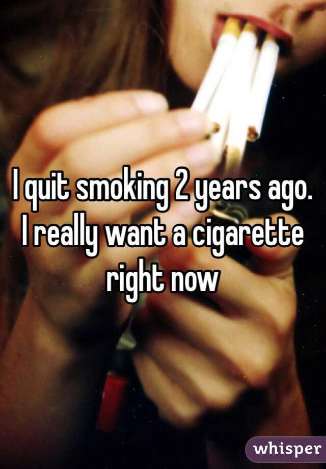 I quit smoking 2 years ago. I really want a cigarette right now