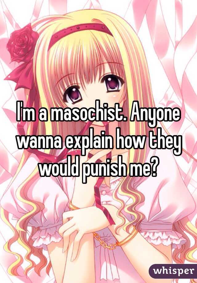 I'm a masochist. Anyone wanna explain how they would punish me?