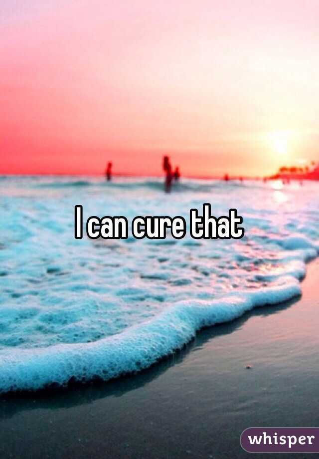 I can cure that