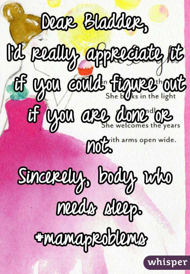 Dear Bladder,
I'd really appreciate it if you could figure out if you are done or not.
Sincerely, body who needs sleep.
#mamaproblems 