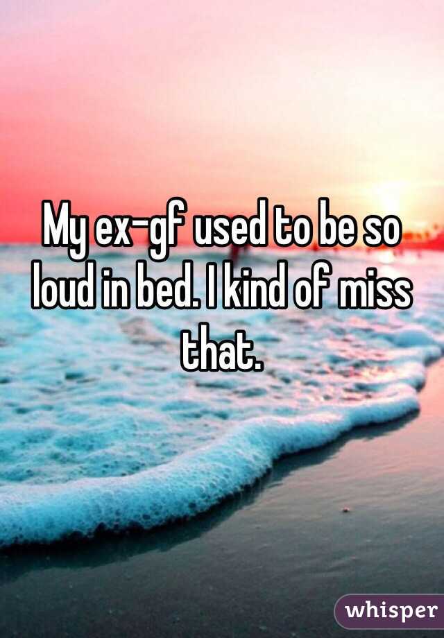 
My ex-gf used to be so loud in bed. I kind of miss that.