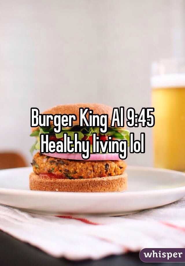 Burger King Al 9:45 
Healthy living lol