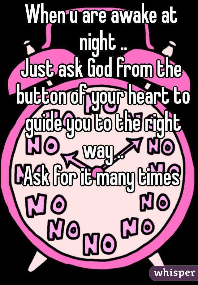 When u are awake at night ..
Just ask God from the button of your heart to guide you to the right way ..
Ask for it many times