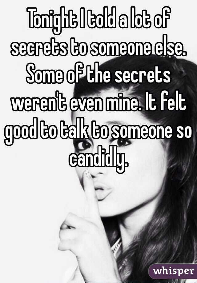 Tonight I told a lot of secrets to someone else. Some of the secrets weren't even mine. It felt good to talk to someone so candidly. 