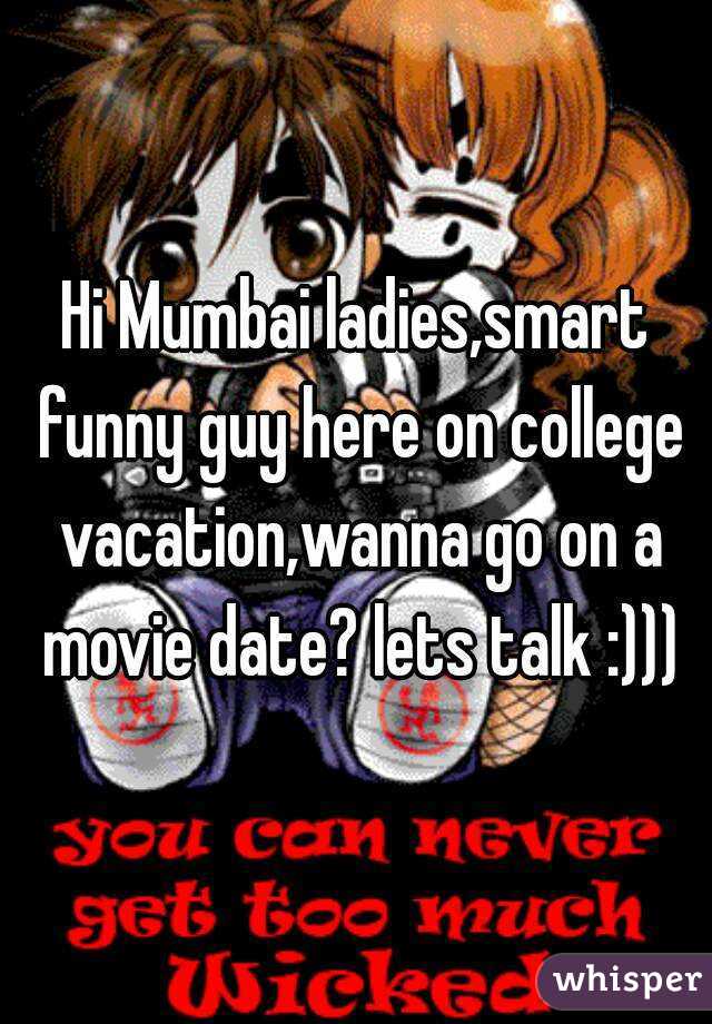 Hi Mumbai ladies,smart funny guy here on college vacation,wanna go on a movie date? lets talk :)))