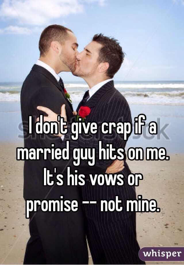 I don't give crap if a married guy hits on me. It's his vows or
promise -- not mine. 