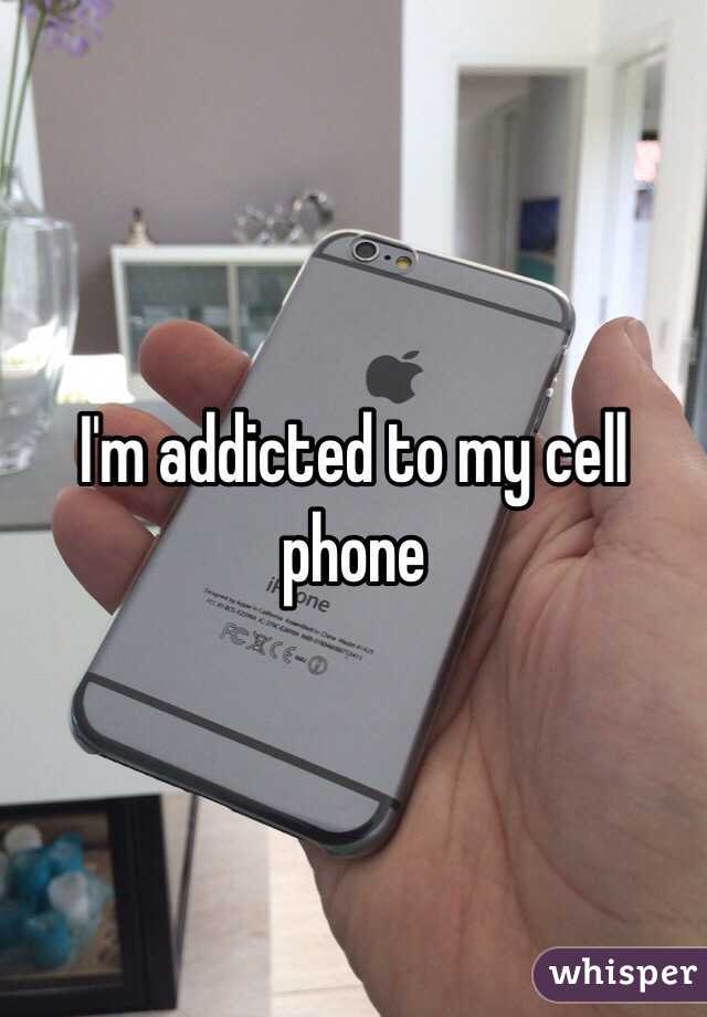 I'm addicted to my cell phone