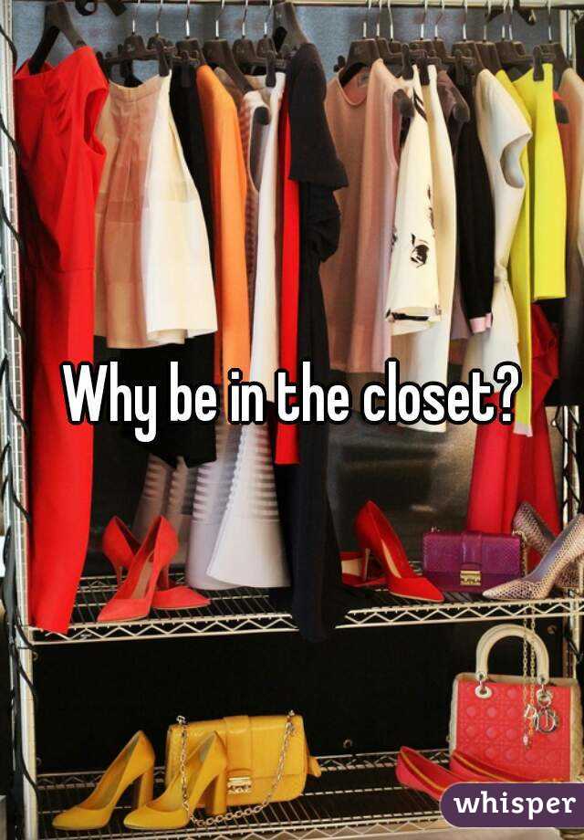 Why be in the closet?