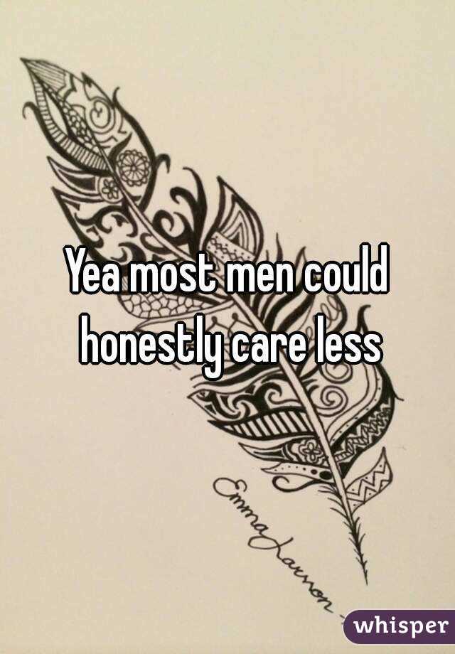 Yea most men could honestly care less