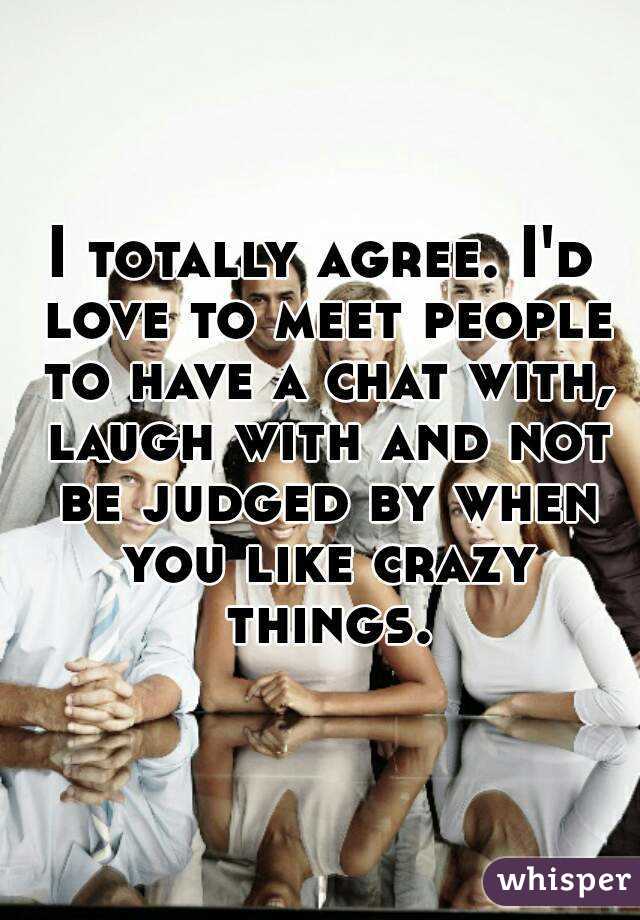 I totally agree. I'd love to meet people to have a chat with, laugh with and not be judged by when you like crazy things.