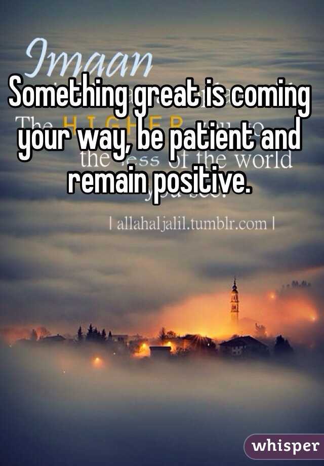 Something great is coming your way, be patient and remain positive. 