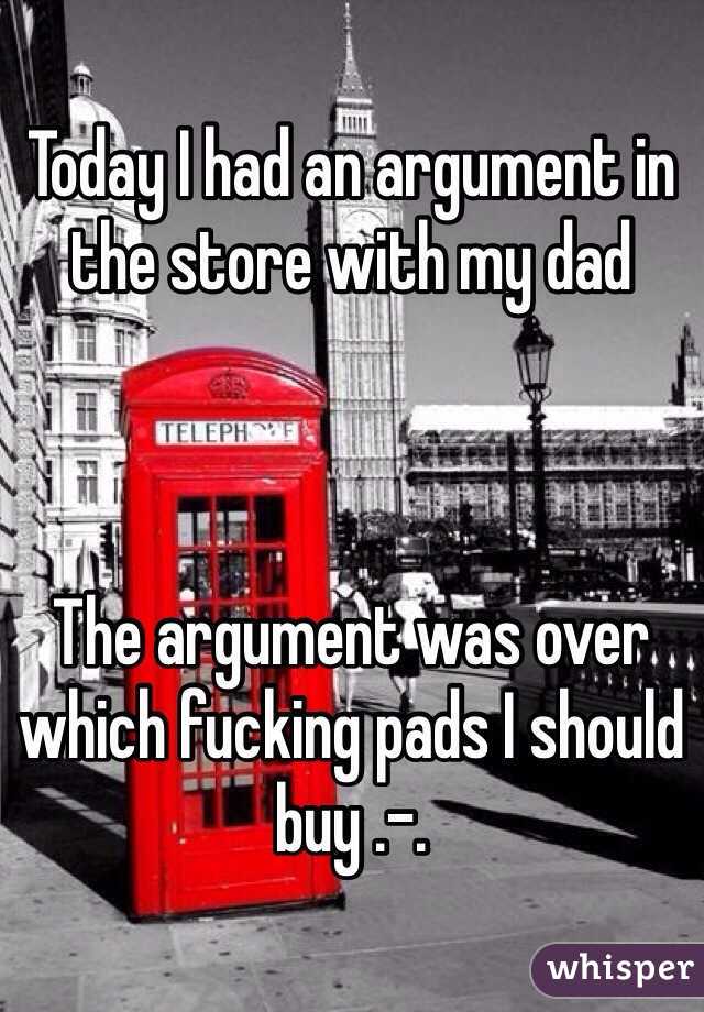 Today I had an argument in the store with my dad



The argument was over which fucking pads I should buy .-.