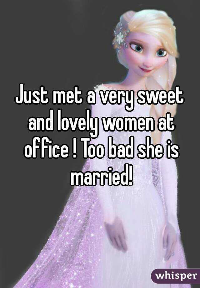 Just met a very sweet and lovely women at office ! Too bad she is married!