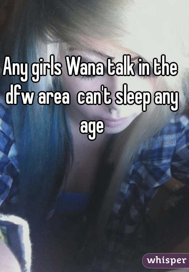 Any girls Wana talk in the dfw area  can't sleep any age