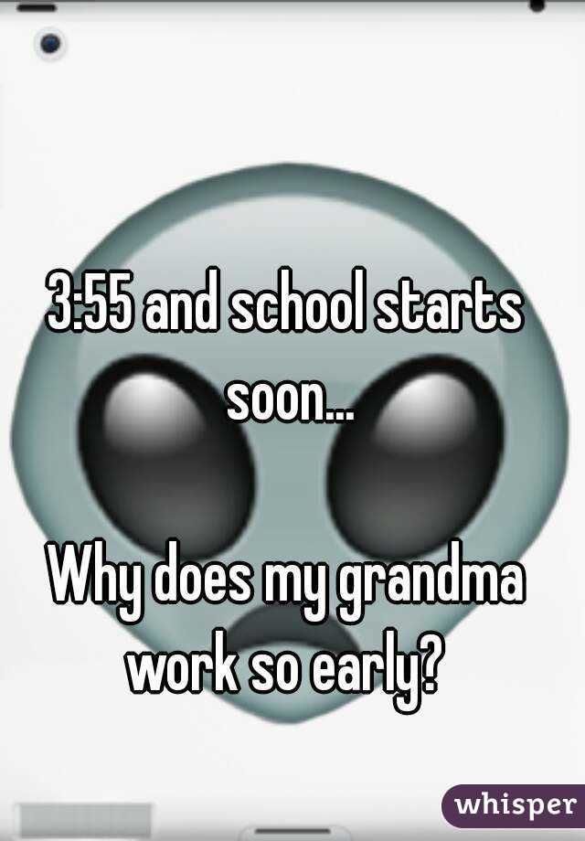 3:55 and school starts soon...

Why does my grandma work so early? 