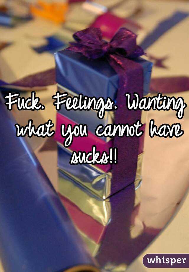 Fuck. Feelings. Wanting what you cannot have sucks!! 