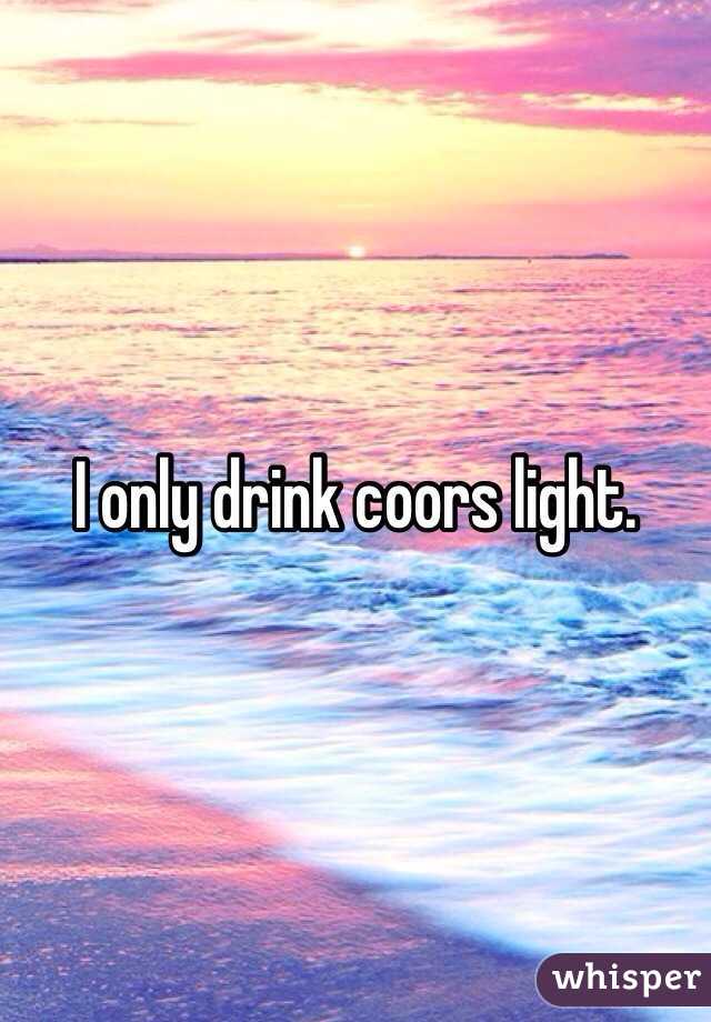 I only drink coors light.  