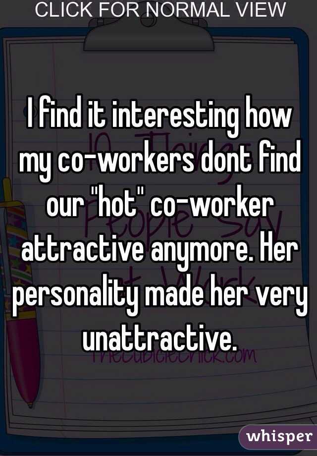 I find it interesting how my co-workers dont find our "hot" co-worker attractive anymore. Her personality made her very unattractive.