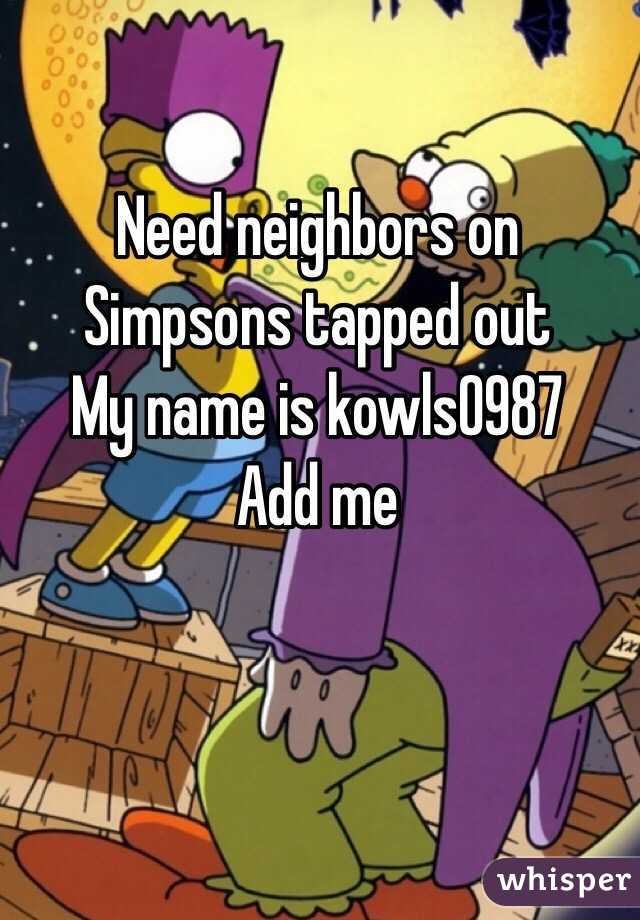 Need neighbors on Simpsons tapped out 
My name is kowls0987 
Add me 