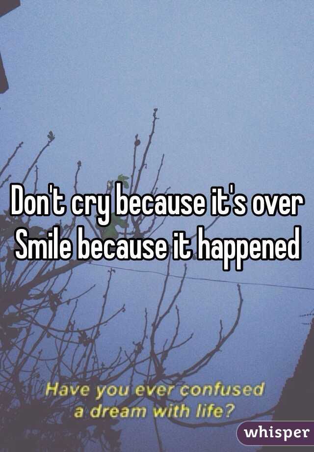 Don't cry because it's over
Smile because it happened