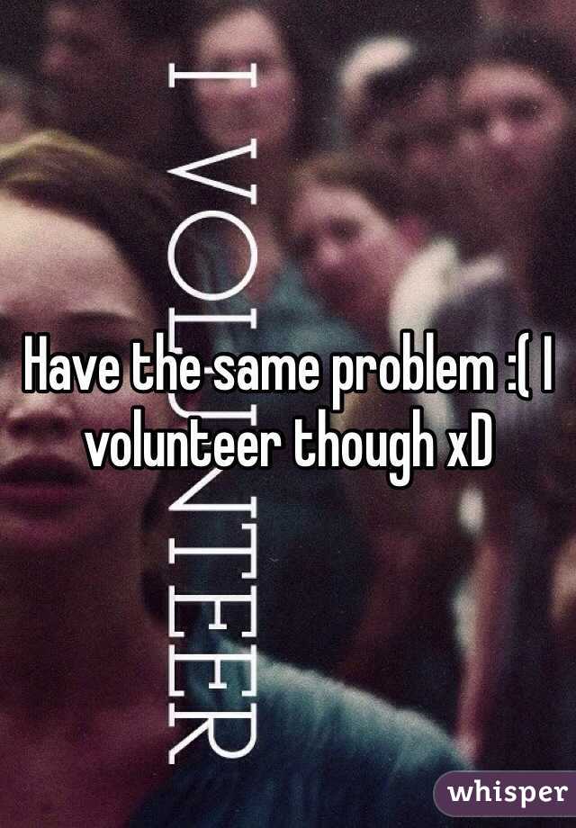 Have the same problem :( I volunteer though xD 