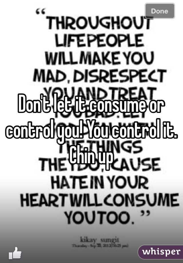 Don't let it consume or control you! You control it. Chin up 