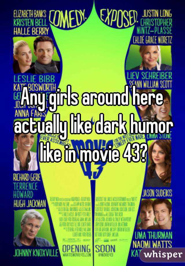 Any girls around here actually like dark humor like in movie 43?