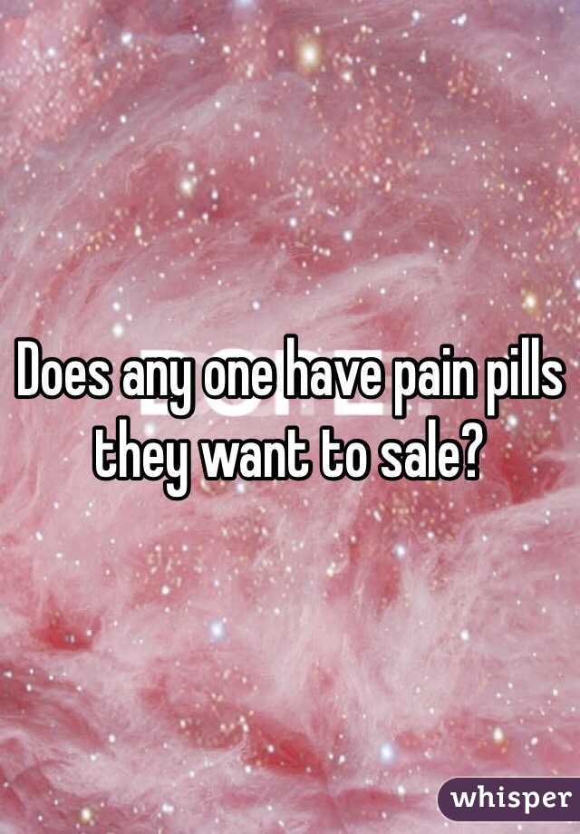 Does any one have pain pills they want to sale?