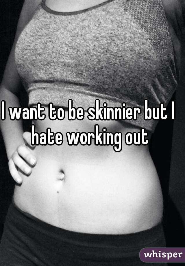 I want to be skinnier but I hate working out