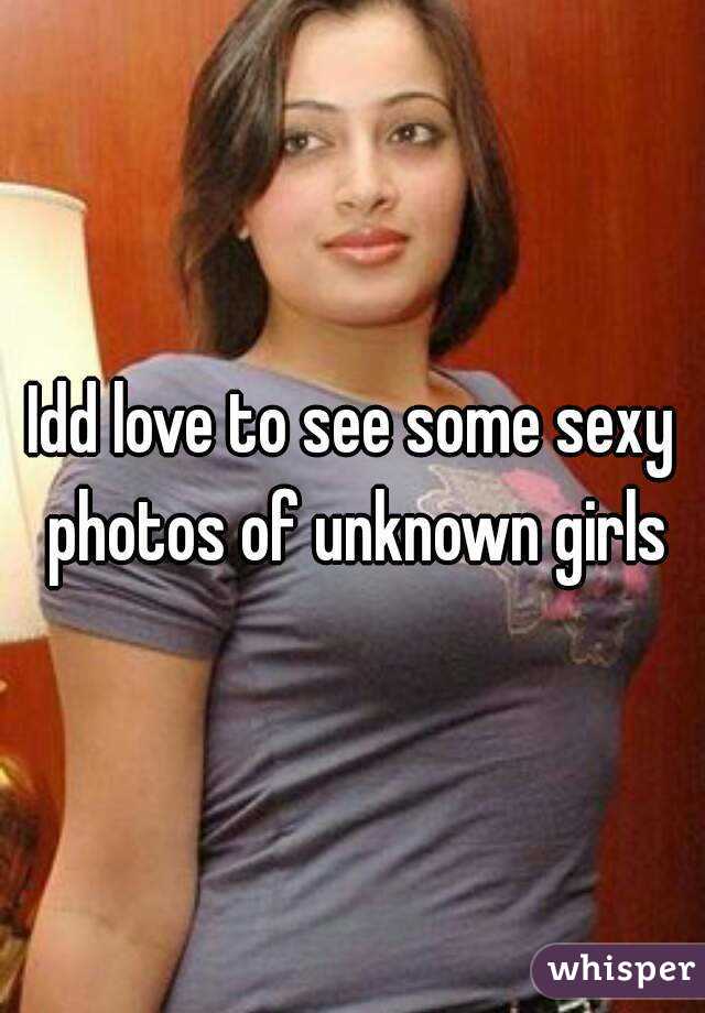 Idd love to see some sexy photos of unknown girls