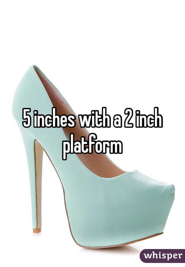 5 inches with a 2 inch platform 