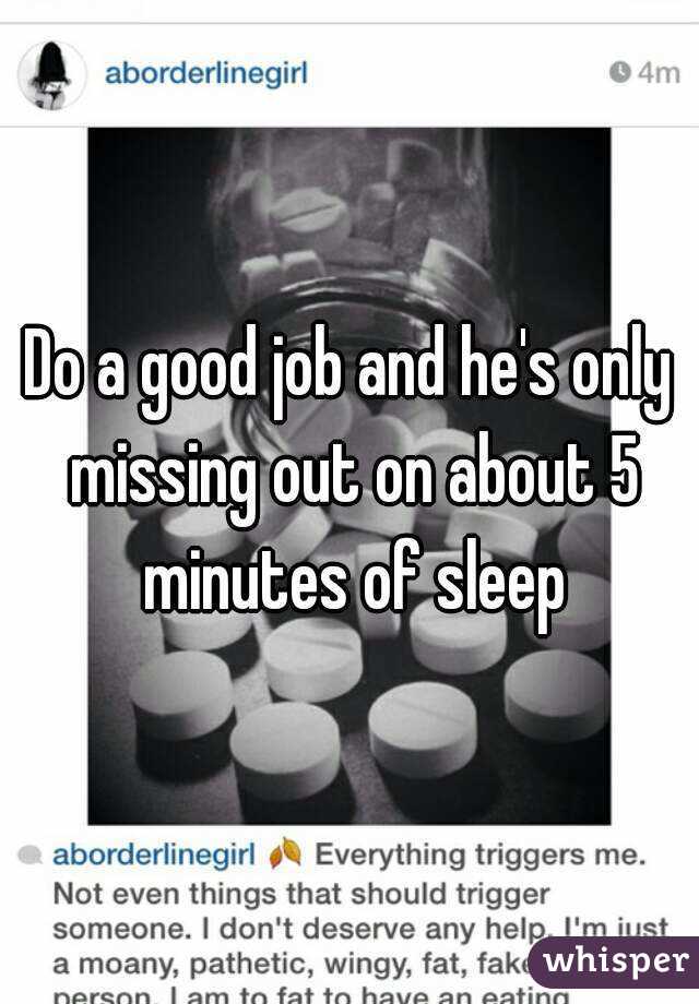 Do a good job and he's only missing out on about 5 minutes of sleep