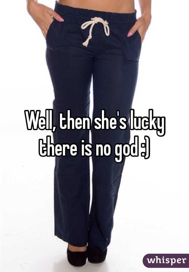 Well, then she's lucky there is no god :)