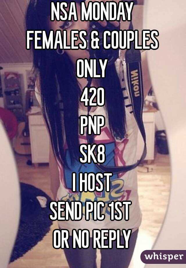 NSA MONDAY
FEMALES & COUPLES
ONLY
420
PNP
SK8
I HOST
SEND PIC 1ST 
OR NO REPLY