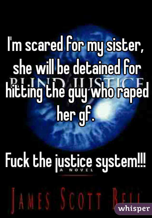 I'm scared for my sister, she will be detained for hitting the guy who raped her gf. 

Fuck the justice system!!!