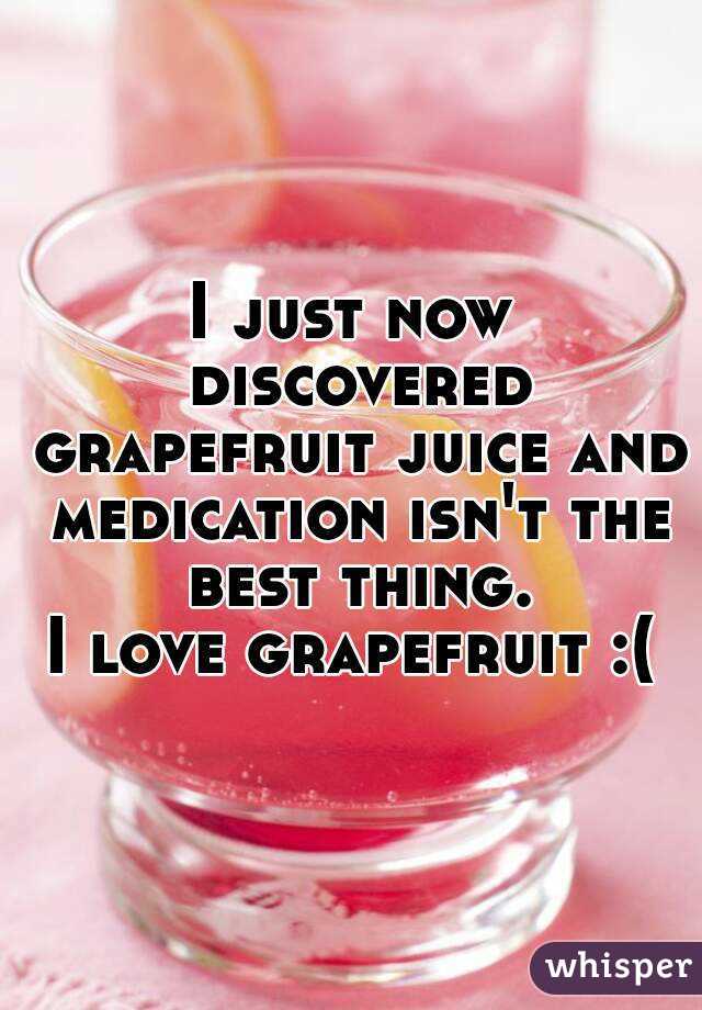 I just now discovered grapefruit juice and medication isn't the best thing.
I love grapefruit :(