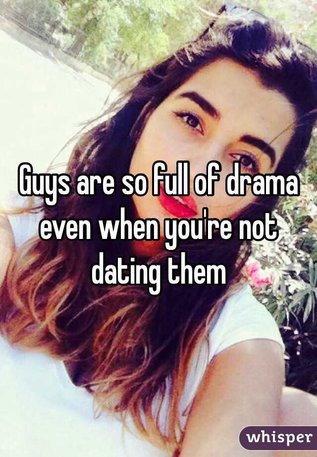 Guys are so full of drama even when you're not dating them 