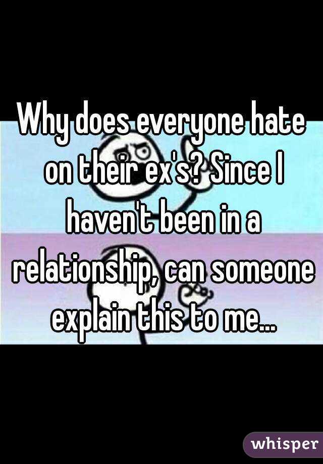 Why does everyone hate on their ex's? Since I haven't been in a relationship, can someone explain this to me...
