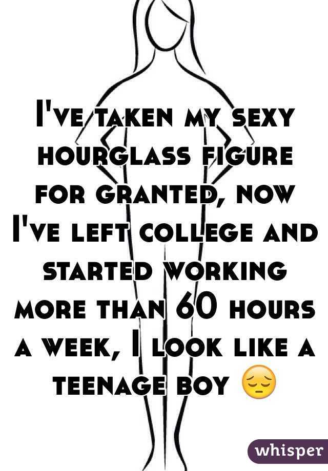 I've taken my sexy hourglass figure for granted, now I've left college and started working more than 60 hours a week, I look like a teenage boy 😔